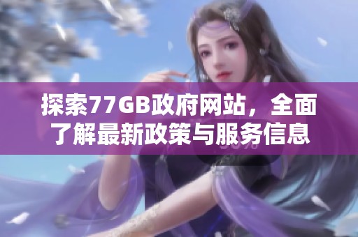 探索77GB政府网站，全面了解最新政策与服务信息