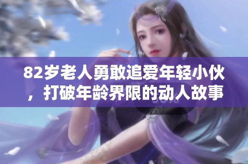 82岁老人勇敢追爱年轻小伙，打破年龄界限的动人故事
