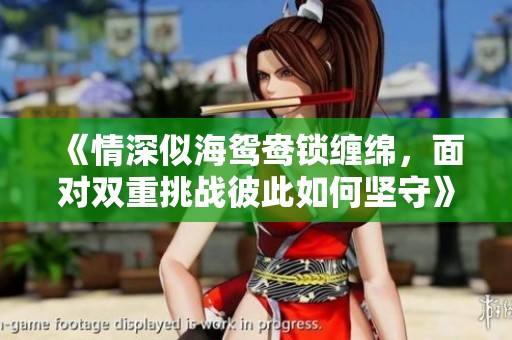 《情深似海鸳鸯锁缠绵，面对双重挑战彼此如何坚守》