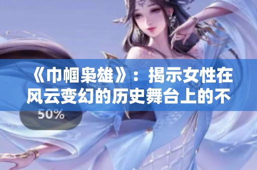 《巾帼枭雄》：揭示女性在风云变幻的历史舞台上的不屈斗志与智慧