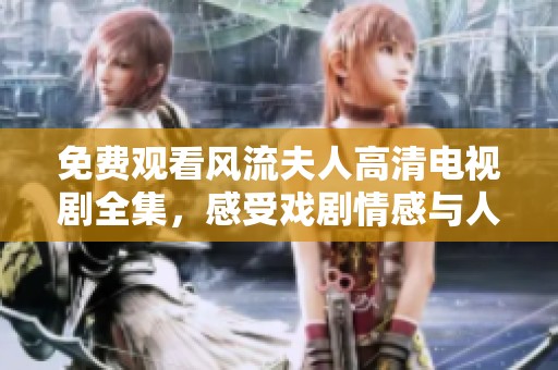免费观看风流夫人高清电视剧全集，感受戏剧情感与人物魅力