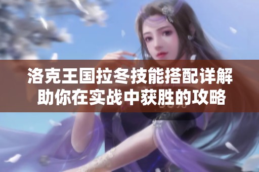 洛克王国拉冬技能搭配详解 助你在实战中获胜的攻略秘籍