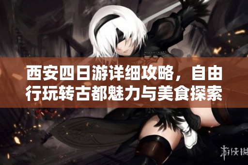 西安四日游详细攻略，自由行玩转古都魅力与美食探索