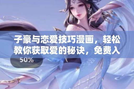 子豪与恋爱技巧漫画，轻松教你获取爱的秘诀，免费入口尽在此处