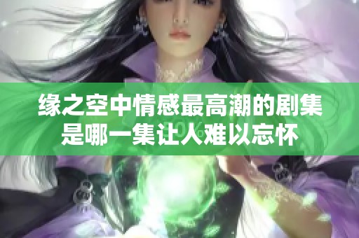 缘之空中情感最高潮的剧集是哪一集让人难以忘怀