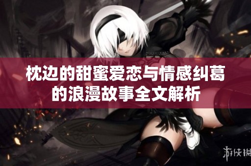 枕边的甜蜜爱恋与情感纠葛的浪漫故事全文解析