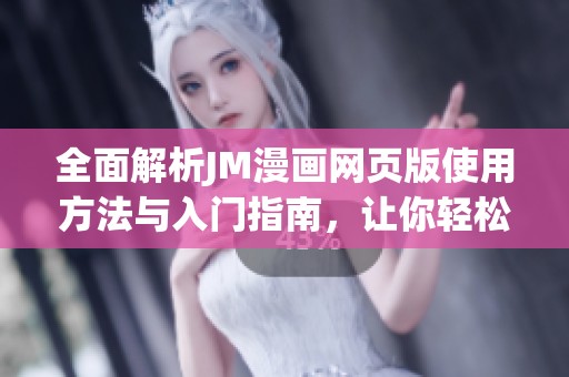 全面解析JM漫画网页版使用方法与入门指南，让你轻松享受漫画阅读乐趣