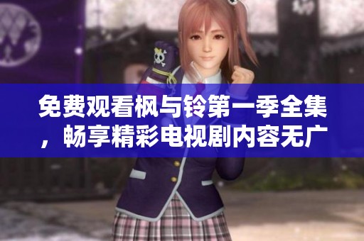 免费观看枫与铃第一季全集，畅享精彩电视剧内容无广告观看