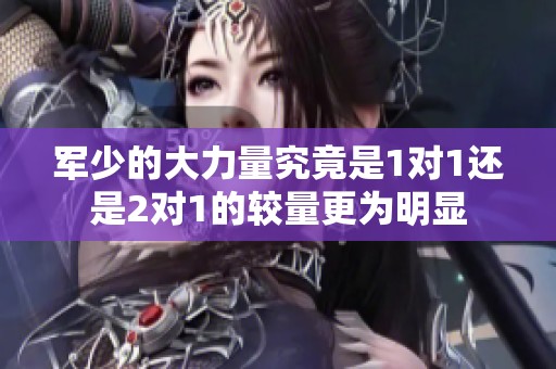 军少的大力量究竟是1对1还是2对1的较量更为明显