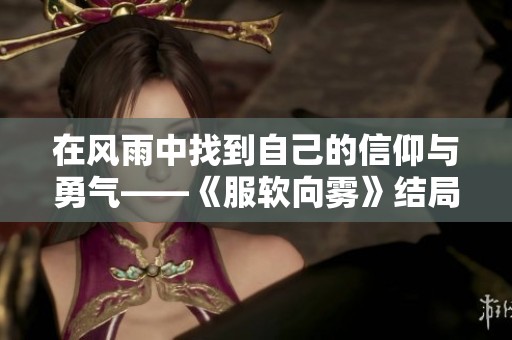 在风雨中找到自己的信仰与勇气——《服软向雾》结局探讨
