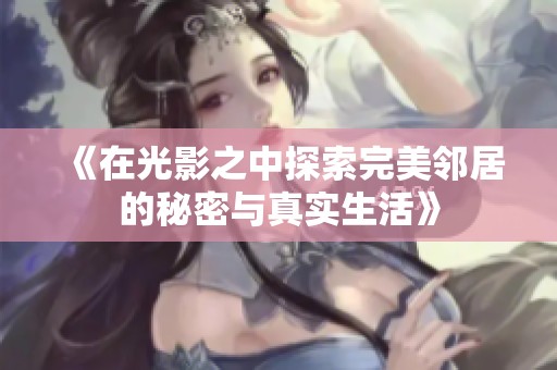 《在光影之中探索完美邻居的秘密与真实生活》