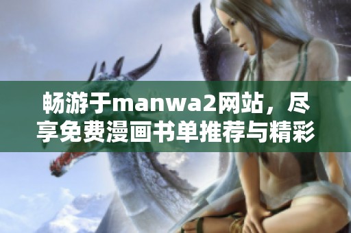 畅游于manwa2网站，尽享免费漫画书单推荐与精彩内容探索