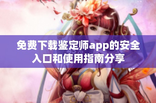 免费下载鉴定师app的安全入口和使用指南分享