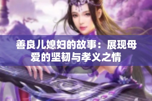 善良儿媳妇的故事：展现母爱的坚韧与孝义之情