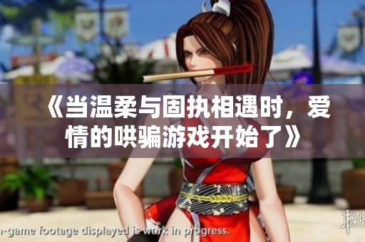 《当温柔与固执相遇时，爱情的哄骗游戏开始了》