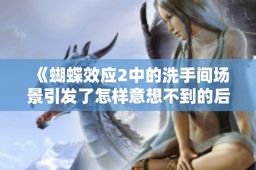 《蝴蝶效应2中的洗手间场景引发了怎样意想不到的后果》