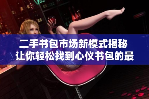 二手书包市场新模式揭秘 让你轻松找到心仪书包的最佳途径
