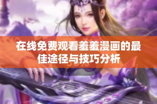 在线免费观看羞羞漫画的最佳途径与技巧分析