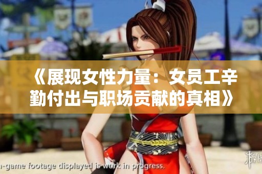 《展现女性力量：女员工辛勤付出与职场贡献的真相》
