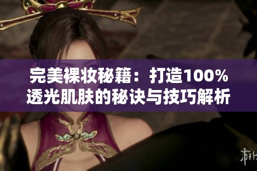 完美裸妆秘籍：打造100%透光肌肤的秘诀与技巧解析