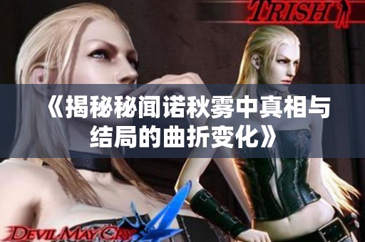 《揭秘秘闻诺秋雾中真相与结局的曲折变化》