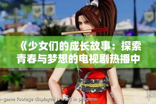 《少女们的成长故事：探索青春与梦想的电视剧热播中》
