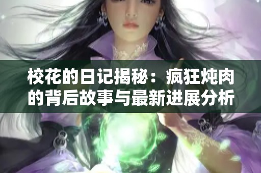 校花的日记揭秘：疯狂炖肉的背后故事与最新进展分析
