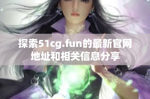 探索51cg.fun的最新官网地址和相关信息分享