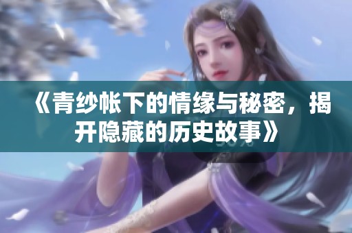 《青纱帐下的情缘与秘密，揭开隐藏的历史故事》