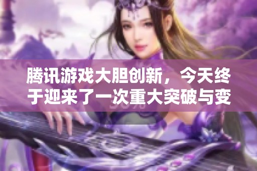 腾讯游戏大胆创新，今天终于迎来了一次重大突破与变革