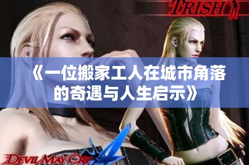 《一位搬家工人在城市角落的奇遇与人生启示》