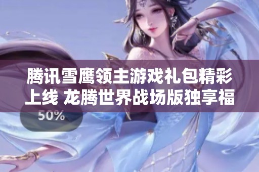 腾讯雪鹰领主游戏礼包精彩上线 龙腾世界战场版独享福利活动来袭