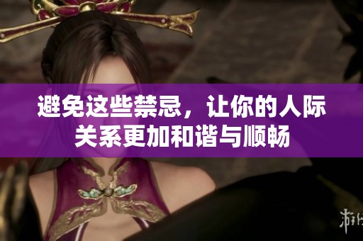 避免这些禁忌，让你的人际关系更加和谐与顺畅