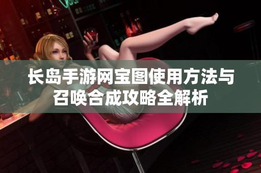 长岛手游网宝图使用方法与召唤合成攻略全解析