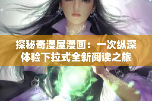 探秘奇漫屋漫画：一次纵深体验下拉式全新阅读之旅