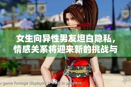 女生向异性男友坦白隐私，情感关系将迎来新的挑战与考验