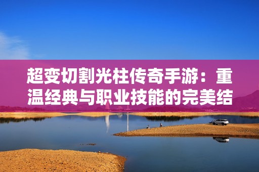 超变切割光柱传奇手游：重温经典与职业技能的完美结合之旅