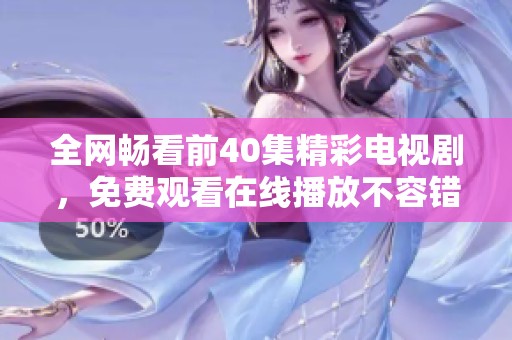 全网畅看前40集精彩电视剧，免费观看在线播放不容错过