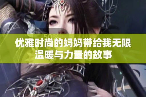 优雅时尚的妈妈带给我无限温暖与力量的故事
