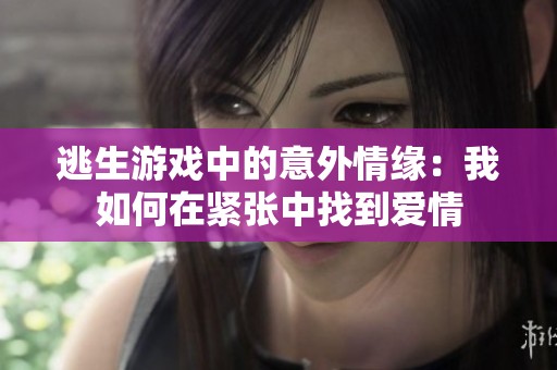 逃生游戏中的意外情缘：我如何在紧张中找到爱情