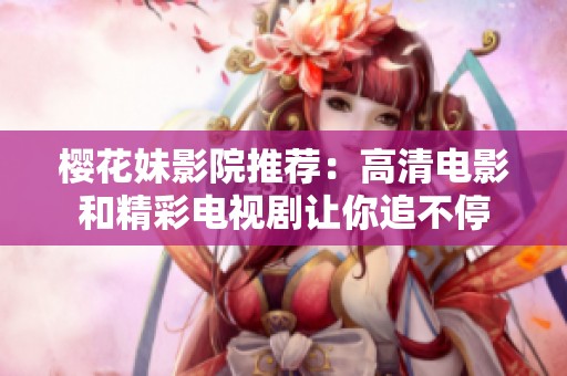 樱花妹影院推荐：高清电影和精彩电视剧让你追不停