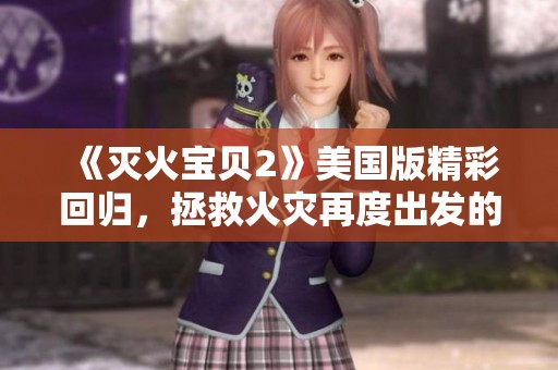 《灭火宝贝2》美国版精彩回归，拯救火灾再度出发的英雄故事展现