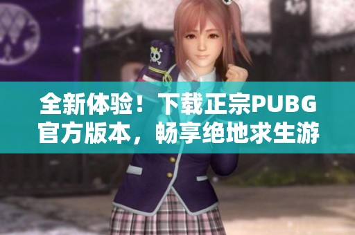 全新体验！下载正宗PUBG官方版本，畅享绝地求生游戏乐趣