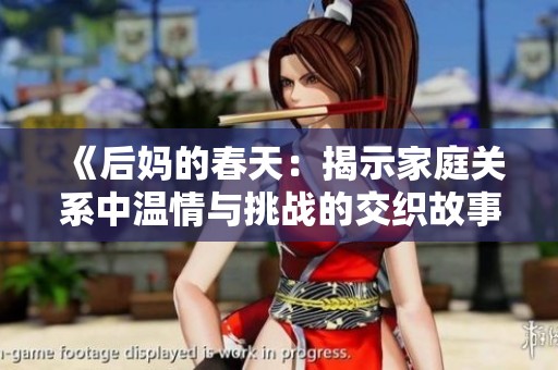 《后妈的春天：揭示家庭关系中温情与挑战的交织故事》