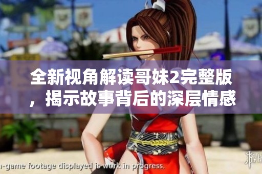 全新视角解读哥妹2完整版，揭示故事背后的深层情感与成长历程