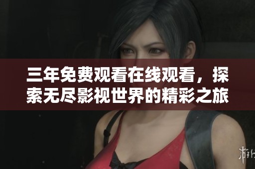 三年免费观看在线观看，探索无尽影视世界的精彩之旅