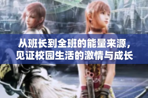 从班长到全班的能量来源，见证校园生活的激情与成长之路