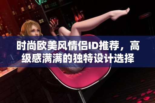 时尚欧美风情侣ID推荐，高级感满满的独特设计选择