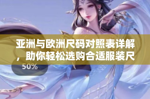 亚洲与欧洲尺码对照表详解，助你轻松选购合适服装尺码