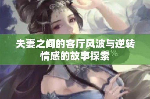 夫妻之间的客厅风波与逆转情感的故事探索